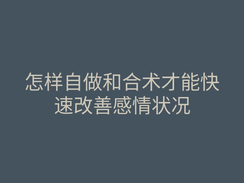 怎样自做和合术才能快速改善感情状况
