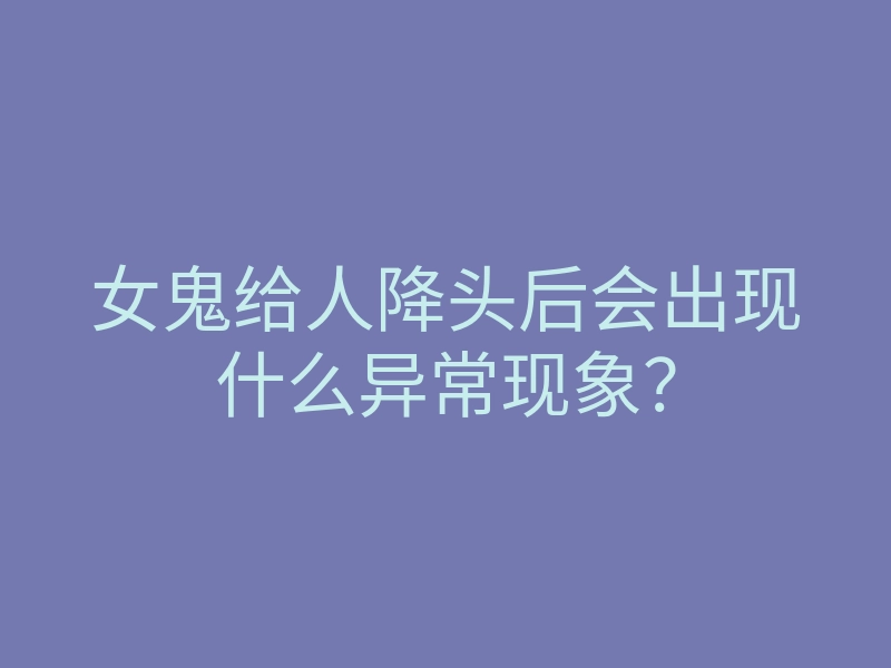 女鬼给人降头后会出现什么异常现象?