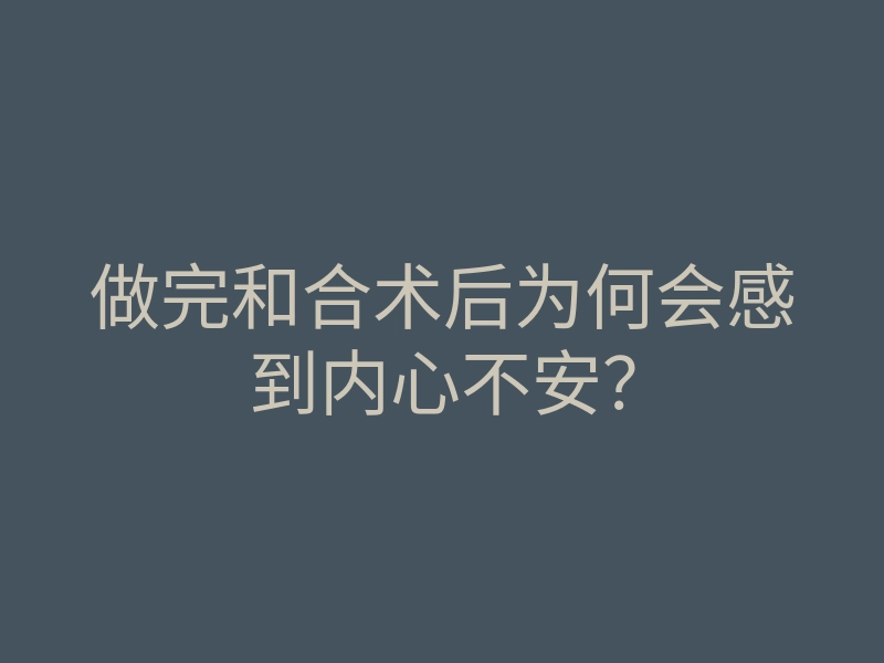 做完和合术后为何会感到内心不安?