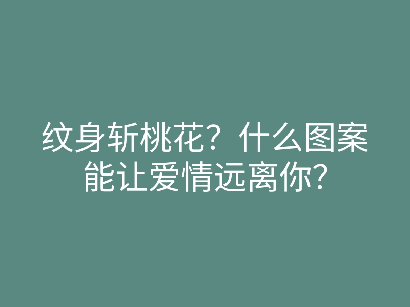 纹身斩桃花?什么图案能让爱情远离你?