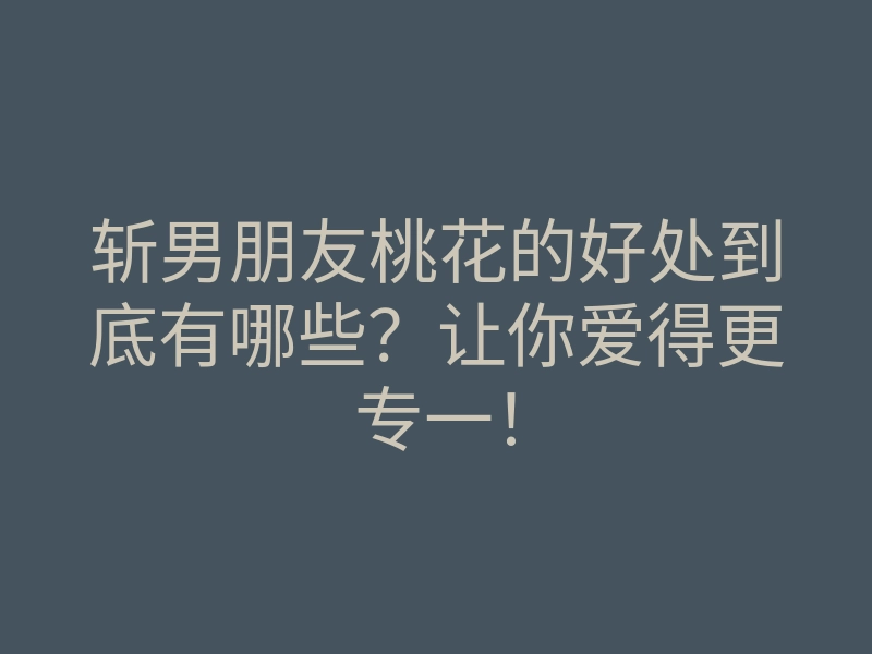 斩男朋友桃花的好处到底有哪些?让你爱得更专一!