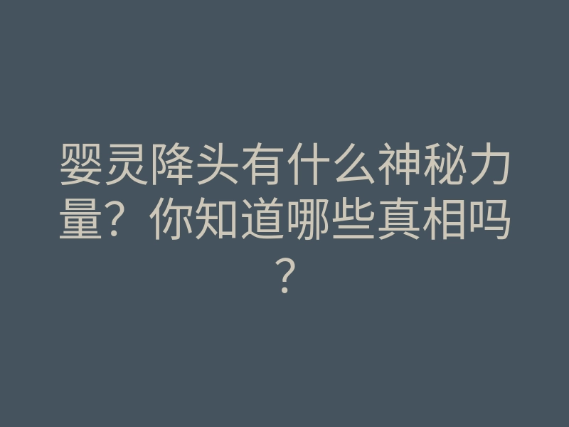 婴灵降头有什么神秘力量?你知道哪些真相吗?