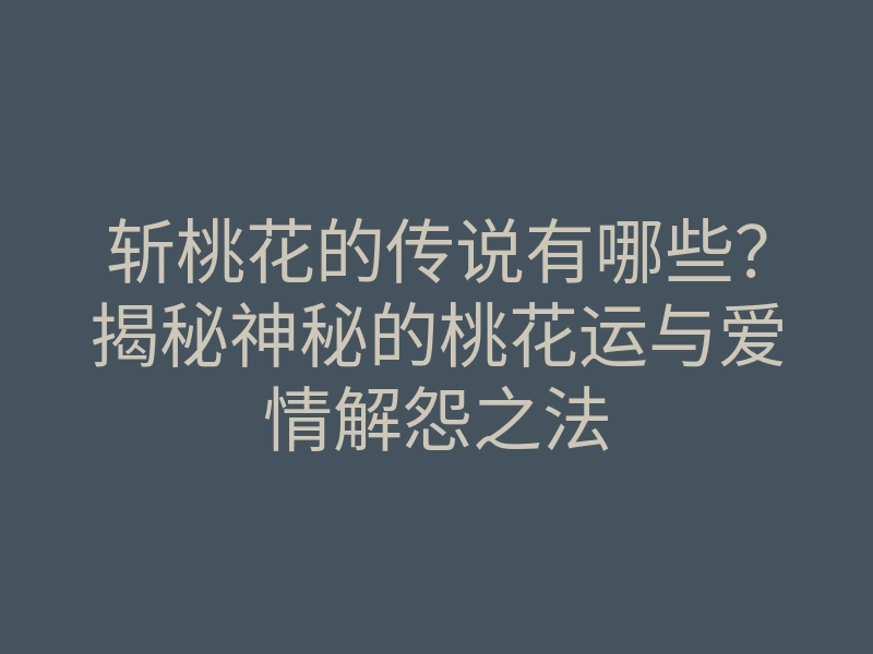 斩桃花的传说有哪些?揭秘神秘的桃花运与爱情解怨之法
