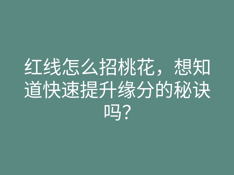 红线怎么招桃花，想知道快速提升缘分的秘诀吗？