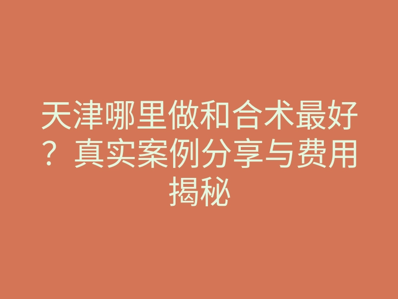 天津哪里做和合术最好?真实案例分享与费用揭秘