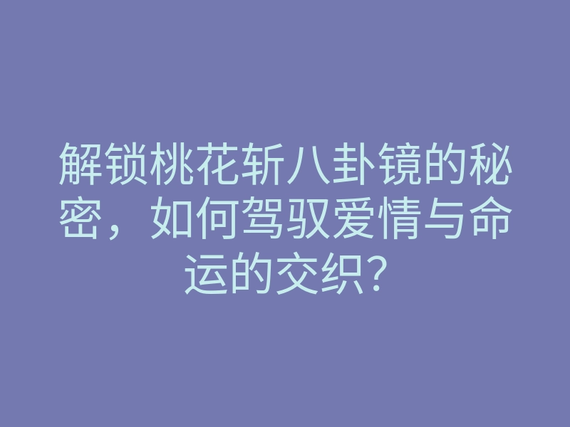 解锁桃花斩八卦镜的秘密,如何驾驭爱情与命运的交织?