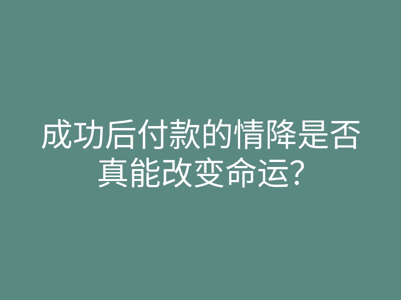 成功后付款的情降是否真能改变命运?