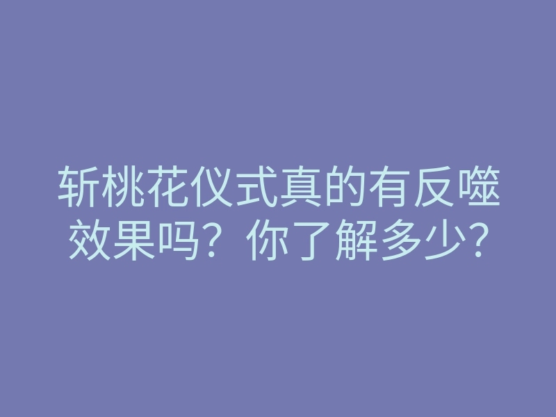 斩桃花仪式真的有反噬效果吗?你了解多少?
