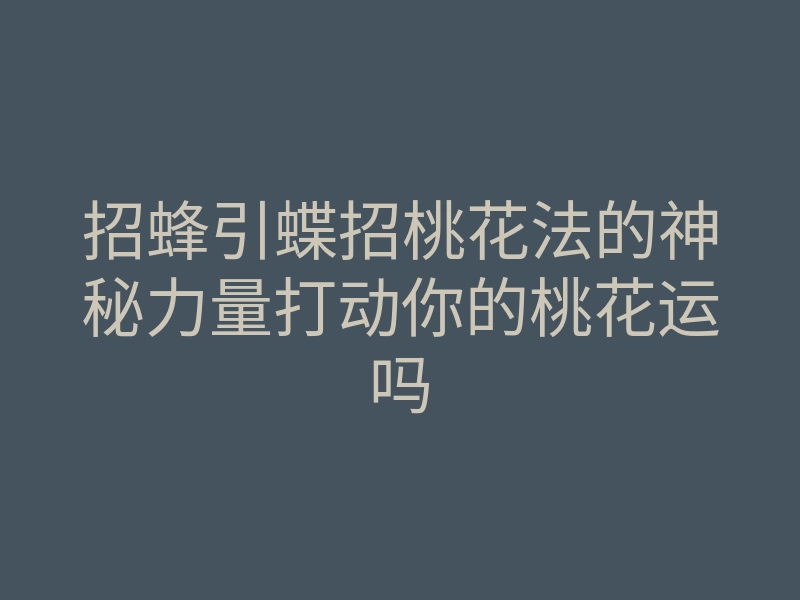 招蜂引蝶招桃花法的神秘力量打动你的桃花运吗
