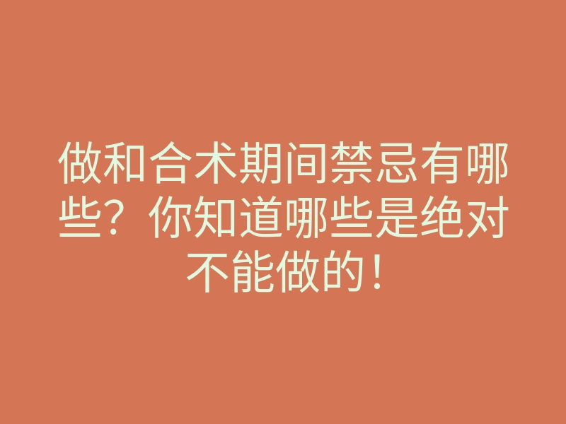 做和合术期间禁忌有哪些?你知道哪些是绝对不能做的!