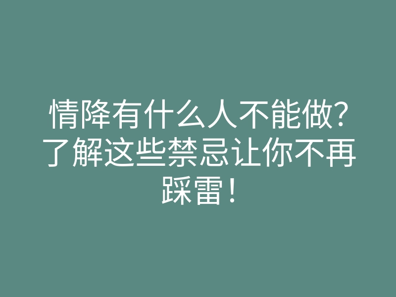 情降有什么人不能做?了解这些禁忌让你不再踩雷!