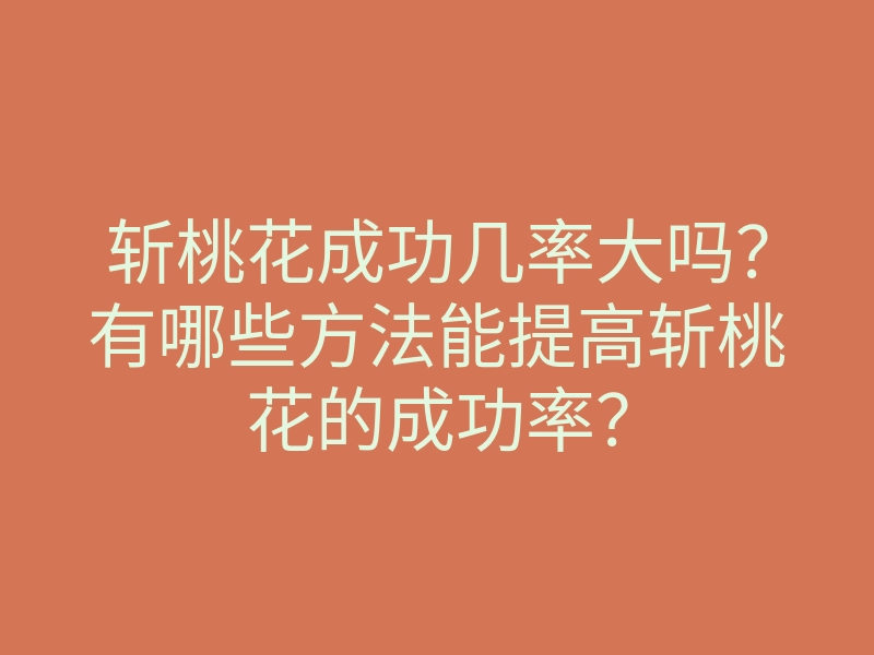 斩桃花成功几率大吗?有哪些方法能提高斩桃花的成功率?