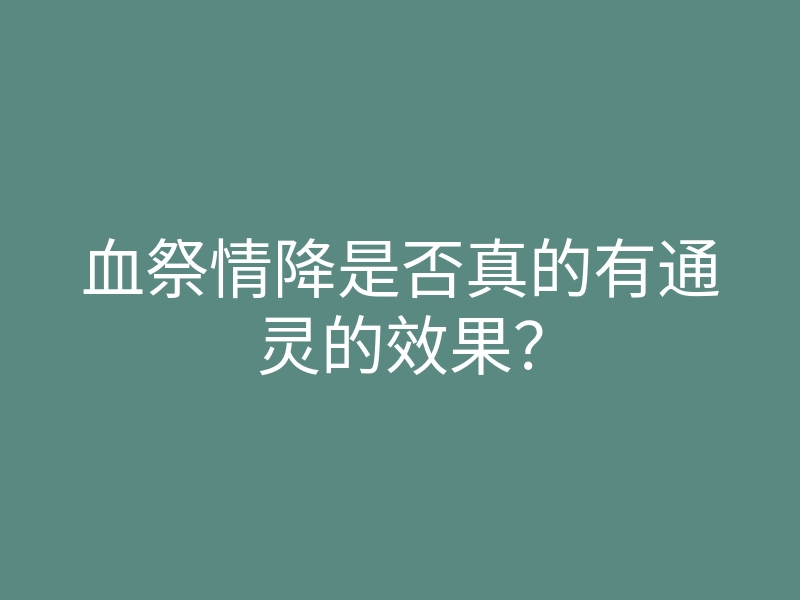 血祭情降是否真的有通灵的效果?