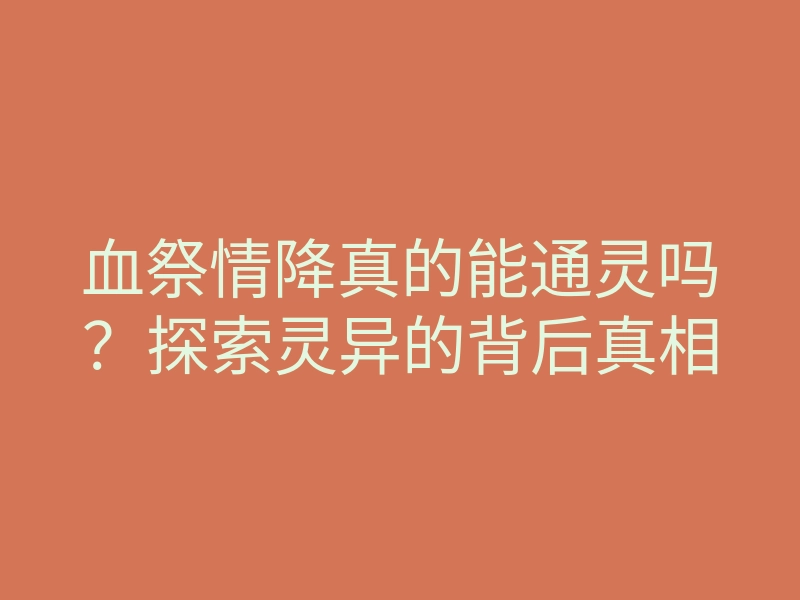 血祭情降真的能通灵吗?探索灵异的背后真相