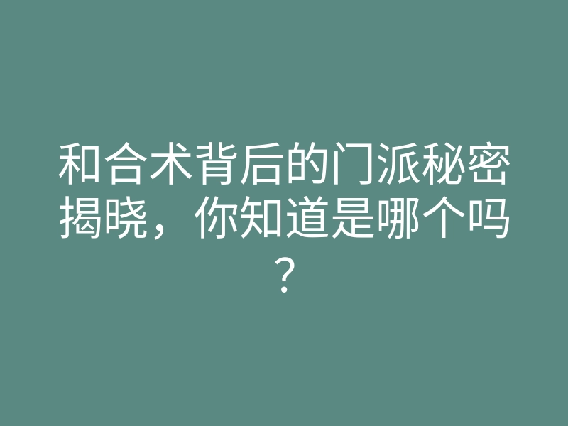 和合术背后的门派秘密揭晓,你知道是哪个吗?