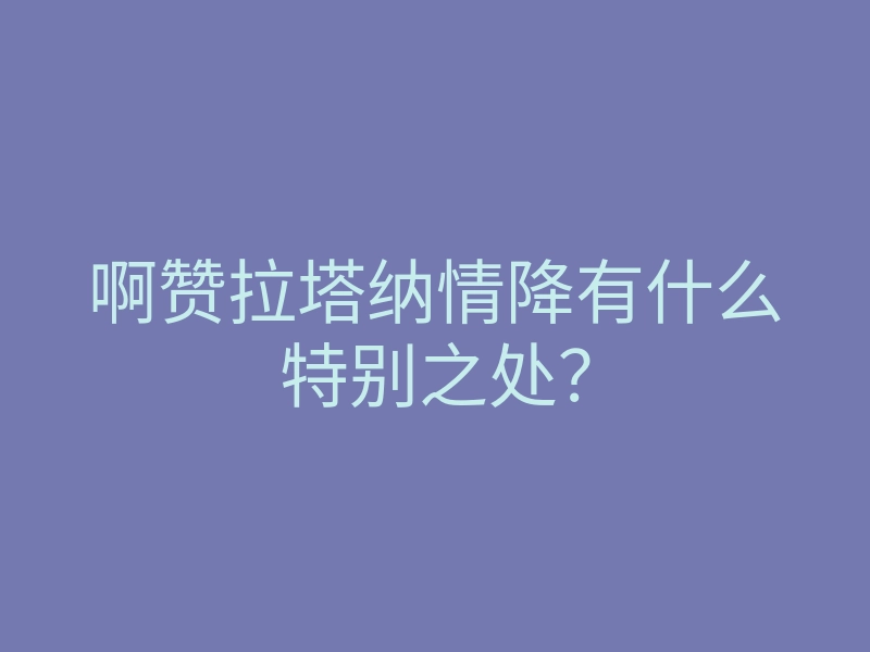 啊赞拉塔纳情降有什么特别之处?