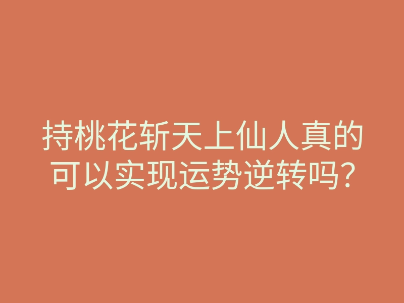 持桃花斩天上仙人真的可以实现运势逆转吗?