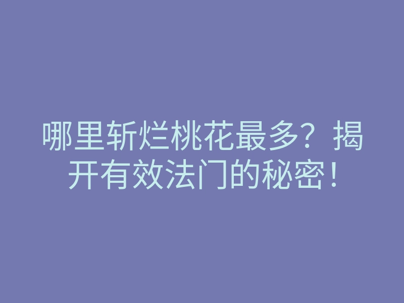 哪里斩烂桃花最多？揭开有效法门的秘密！