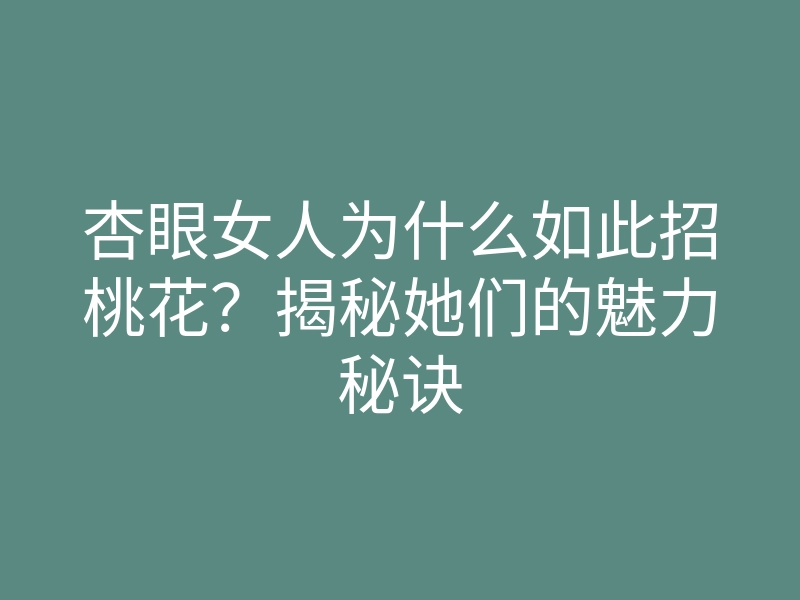 杏眼女人为什么如此招桃花?揭秘她们的魅力秘诀