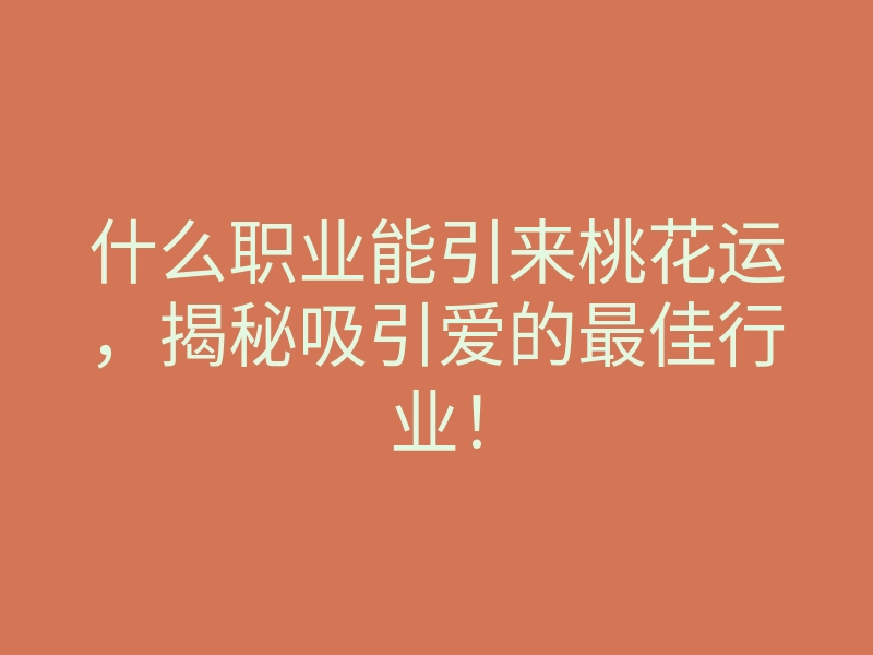 什么职业能引来桃花运,揭秘吸引爱的最佳行业!