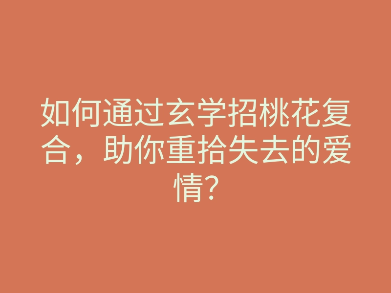 如何通过玄学招桃花复合,助你重拾失去的爱情?