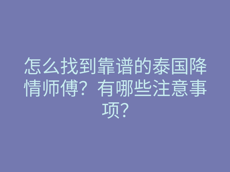 怎么找到靠谱的泰国降情师傅?有哪些注意事项?