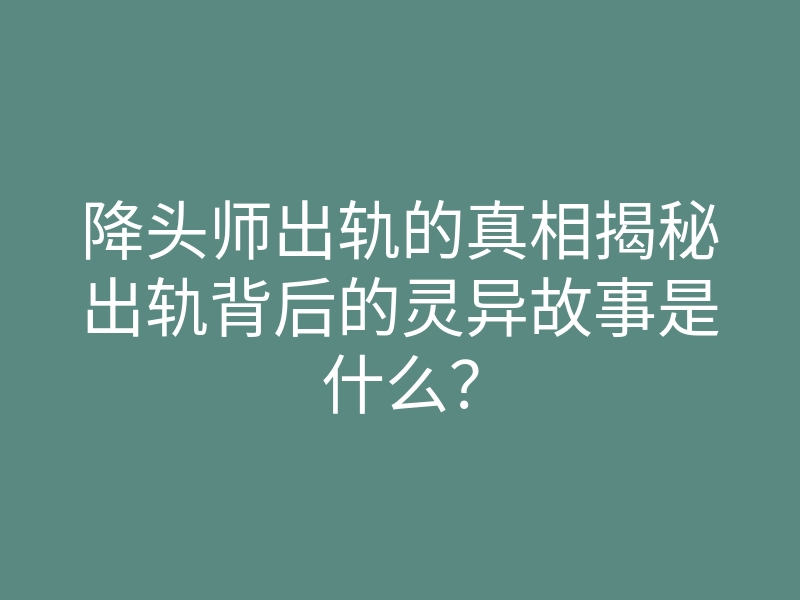 降头师出轨的真相揭秘出轨背后的灵异故事是什么?
