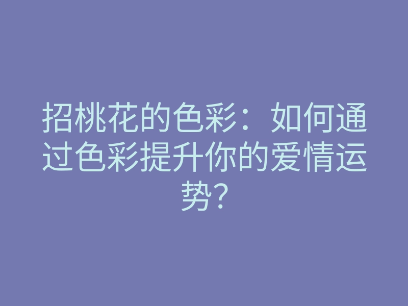 招桃花的色彩:如何通过色彩提升你的爱情运势?