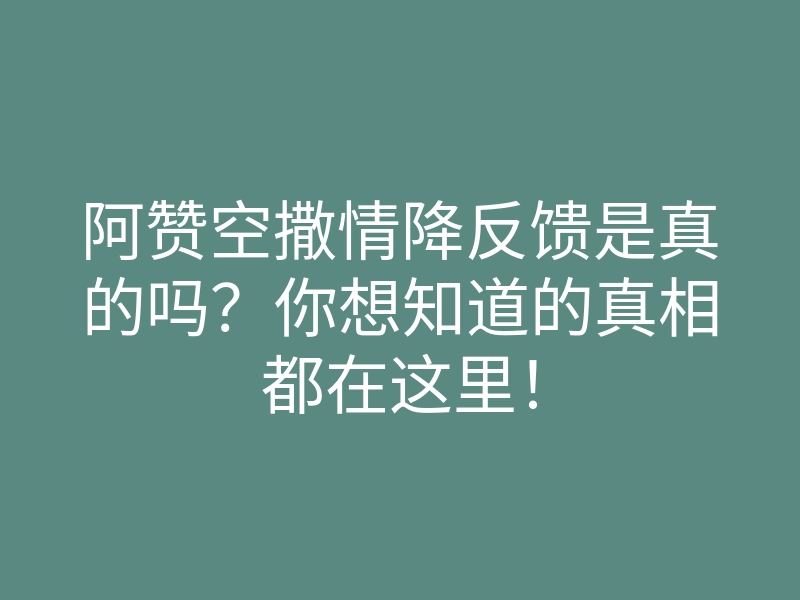 阿赞空撒情降反馈是真的吗?你想知道的真相都在这里!
