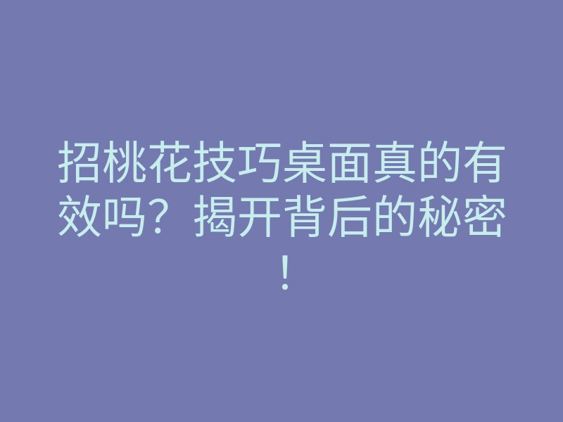 招桃花技巧桌面真的有效吗?揭开背后的秘密!