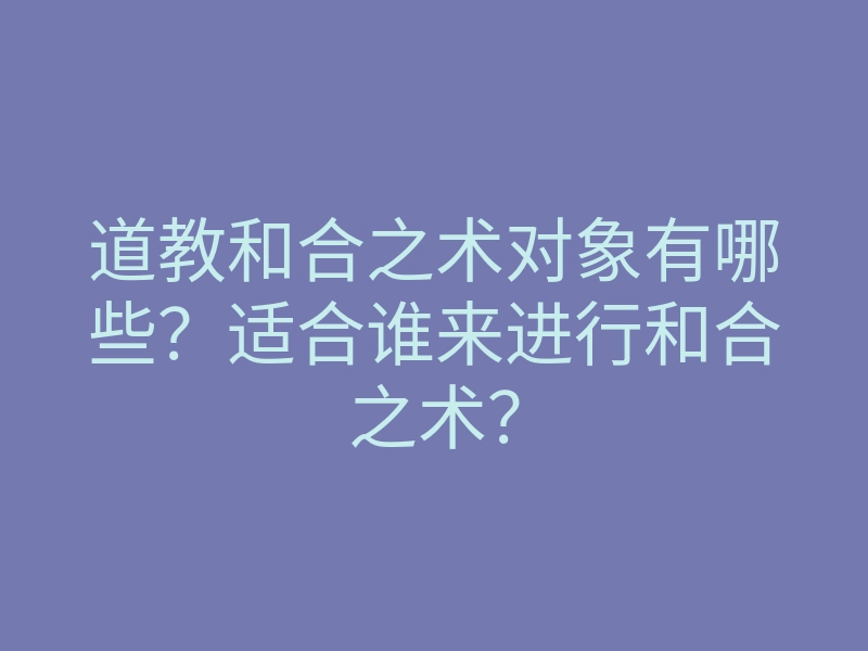 道教和合之术对象有哪些?适合谁来进行和合之术?