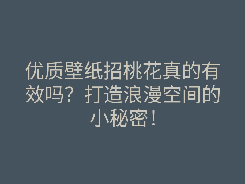 优质壁纸招桃花真的有效吗?打造浪漫空间的小秘密!
