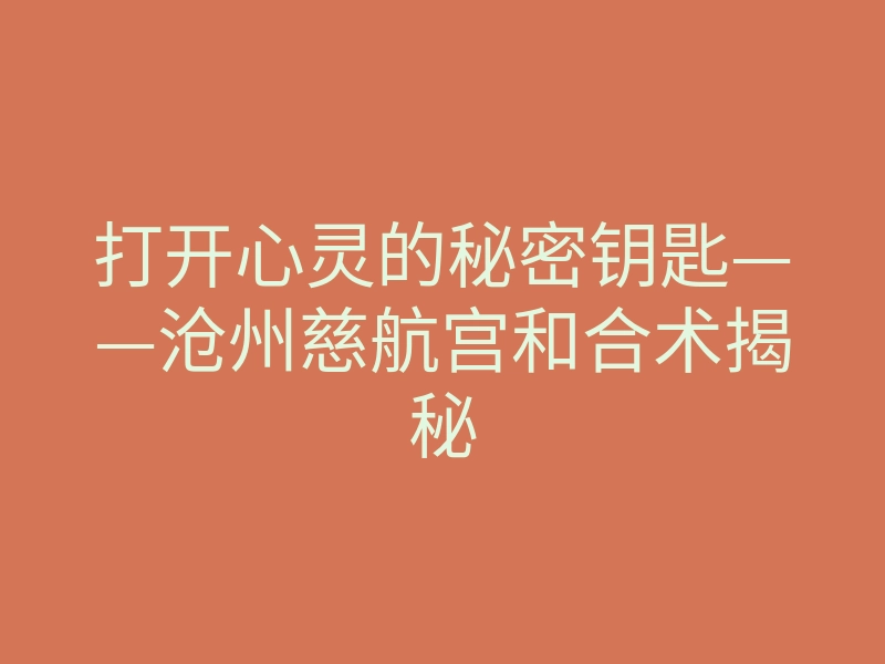 打开心灵的秘密钥匙——沧州慈航宫和合术揭秘