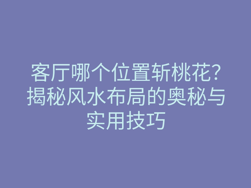 客厅哪个位置斩桃花?揭秘风水布局的奥秘与实用技巧