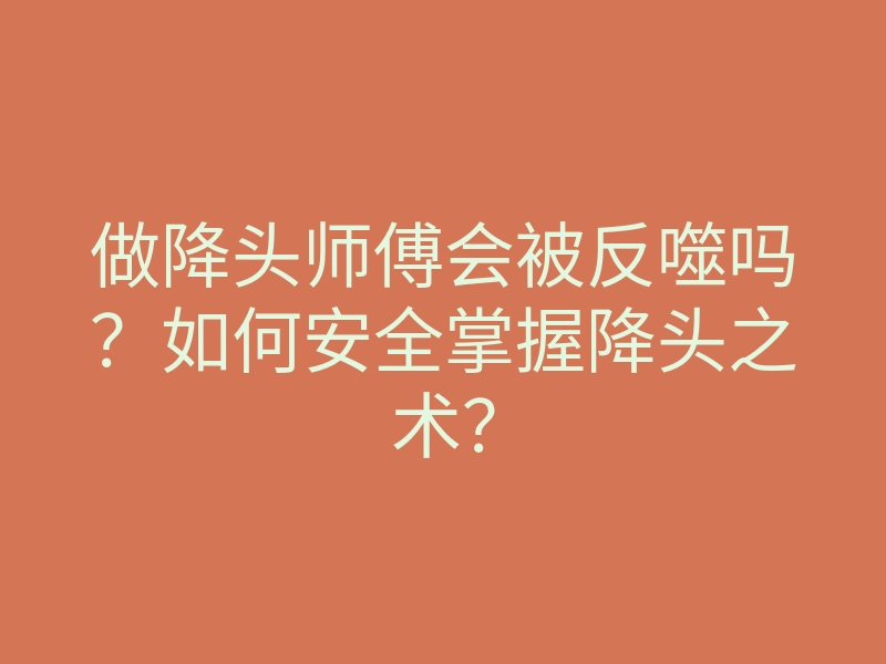 做降头师傅会被反噬吗?如何安全掌握降头之术?