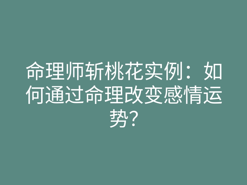 命理师斩桃花实例:如何通过命理改变感情运势?