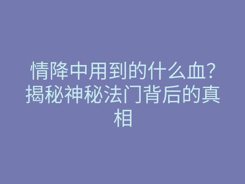 情降中用到的什么血?揭秘神秘法门背后的真相