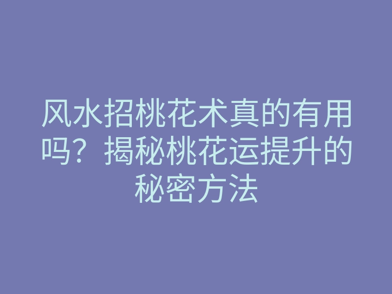 风水招桃花术真的有用吗？揭秘桃花运提升的秘密方法