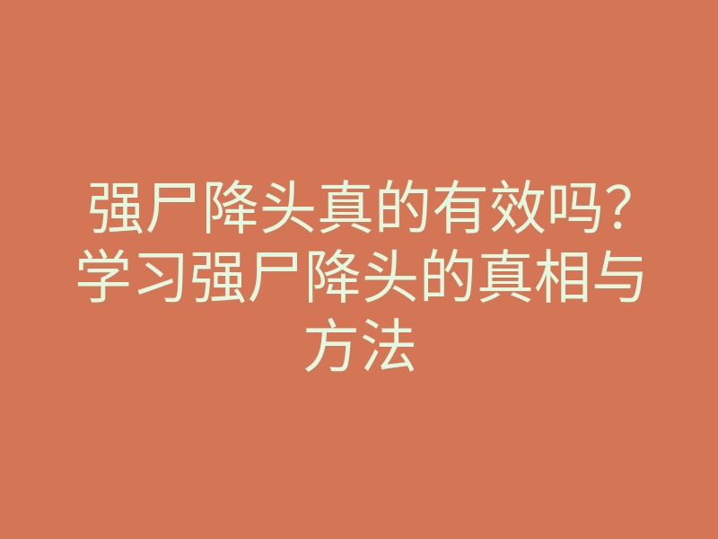 强尸降头真的有效吗？学习强尸降头的真相与方法