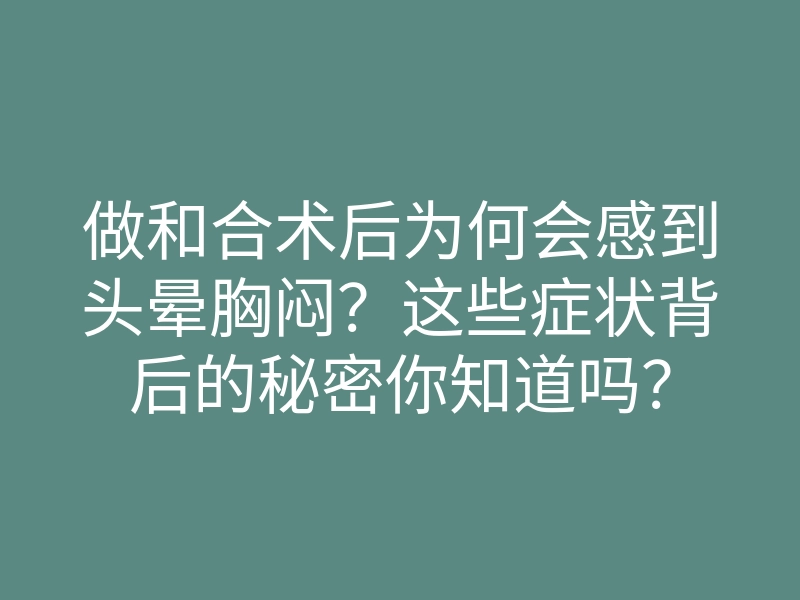 做和合术后为何会感到头晕胸闷?这些症状背后的秘密你知道吗?