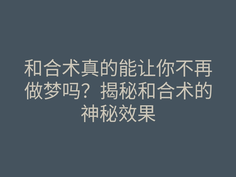 和合术真的能让你不再做梦吗?揭秘和合术的神秘效果