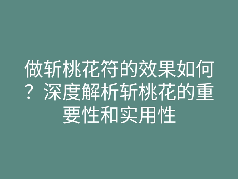 做斩桃花符的效果如何?深度解析斩桃花的重要性和实用性