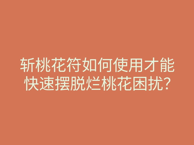 斩桃花符如何使用才能快速摆脱烂桃花困扰?