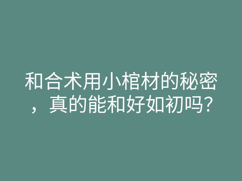 和合术用小棺材的秘密,真的能和好如初吗?