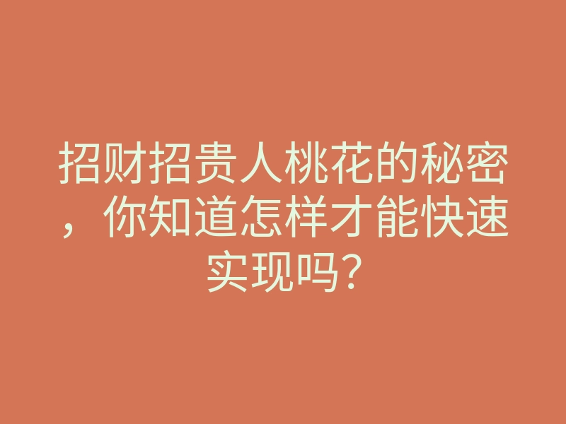 招财招贵人桃花的秘密,你知道怎样才能快速实现吗?