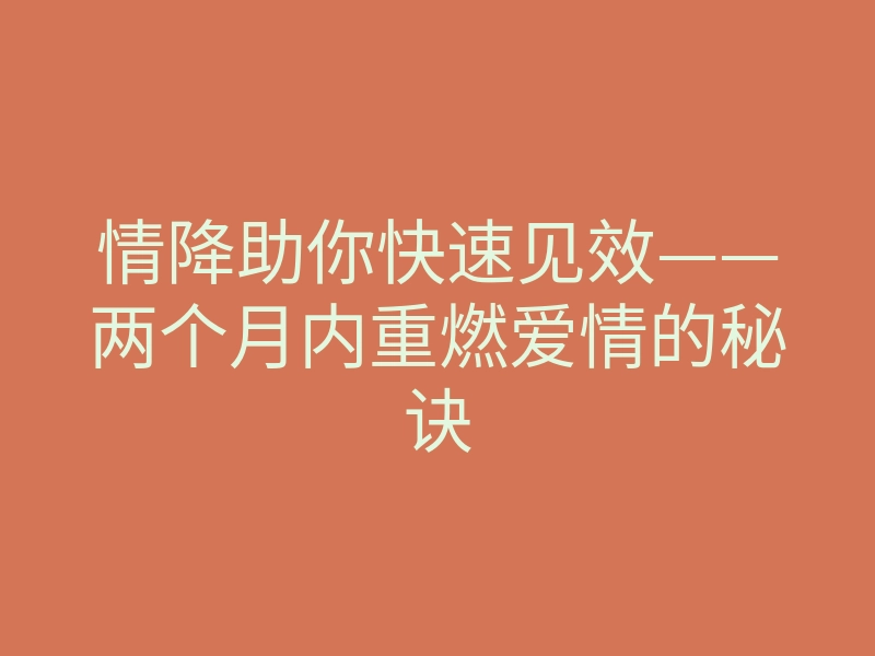 情降助你快速见效——两个月内重燃爱情的秘诀