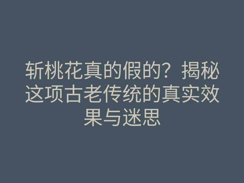 斩桃花真的假的?揭秘这项古老传统的真实效果与迷思