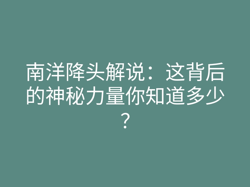 南洋降头解说:这背后的神秘力量你知道多少?