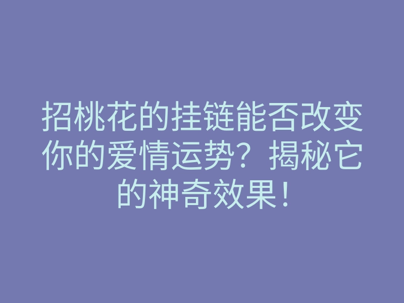 招桃花的挂链能否改变你的爱情运势?揭秘它的神奇效果!