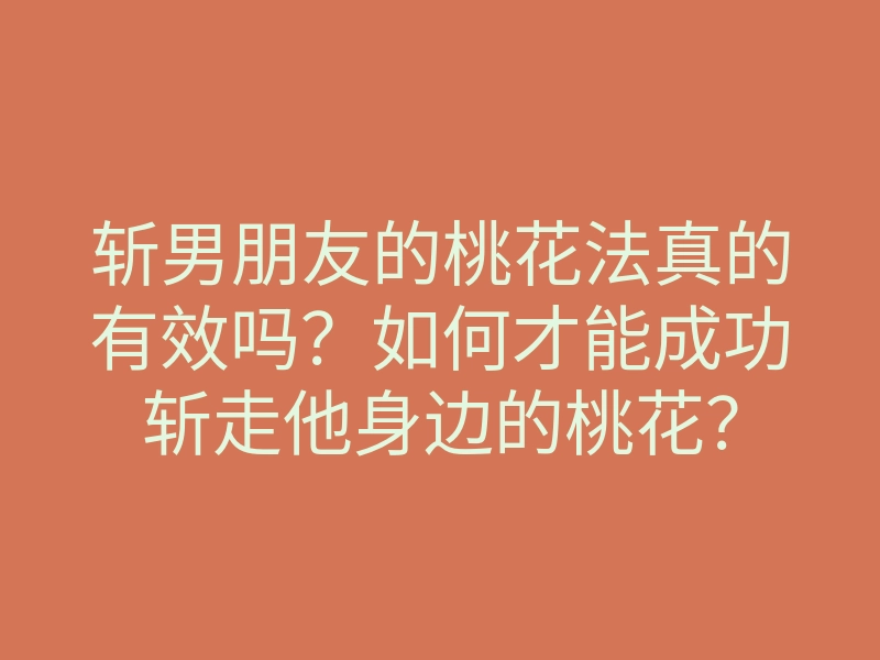斩男朋友的桃花法真的有效吗?如何才能成功斩走他身边的桃花?